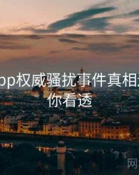 黑料网app权威骚扰事件真相还原，带你看透