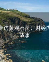 黑料网专访黄观察员：财经内幕幕后故事