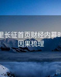 黑料万里长征首页财经内幕时光倒流因果梳理