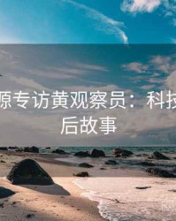 黑料资源专访黄观察员：科技趋势幕后故事