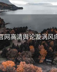 黑料官网高清舆论漩涡风向研判