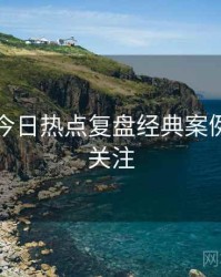 黑料网今日热点复盘经典案例，值得关注