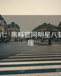 独家深扒：黑料官网明星八卦公众心理