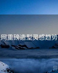 秀人网重磅造型灵感趋势洞察