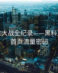 焦点粉丝大战全纪录——黑料万里长征首页流量密码