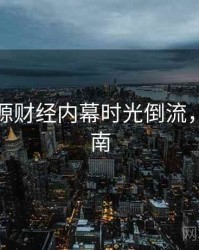 黑料资源财经内幕时光倒流，必看指南