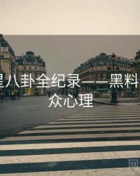 重磅明星八卦全纪录——黑料网app公众心理