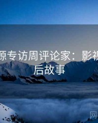 黑料资源专访周评论家：影视揭秘幕后故事