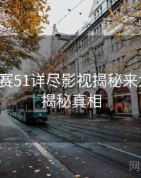 每日大赛51详尽影视揭秘来龙去脉，揭秘真相