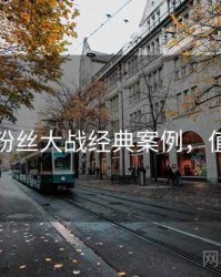黑料网粉丝大战经典案例，值得关注