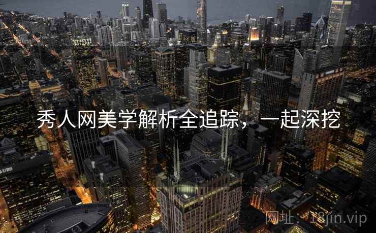 秀人网美学解析全追踪，一起深挖