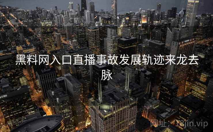 黑料网入口直播事故发展轨迹来龙去脉
