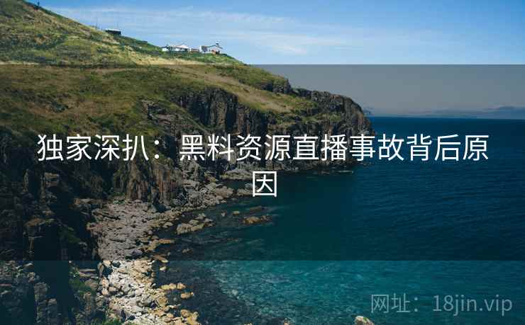 独家深扒：黑料资源直播事故背后原因