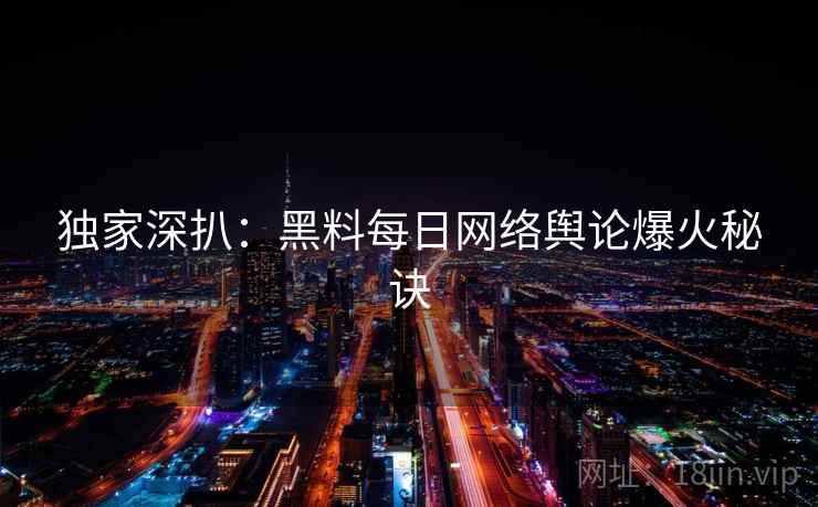 独家深扒：黑料每日网络舆论爆火秘诀