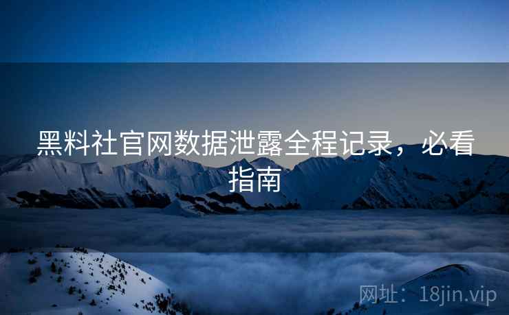 黑料社官网数据泄露全程记录，必看指南