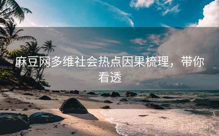 麻豆网多维社会热点因果梳理，带你看透