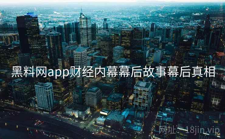 黑料网app财经内幕幕后故事幕后真相