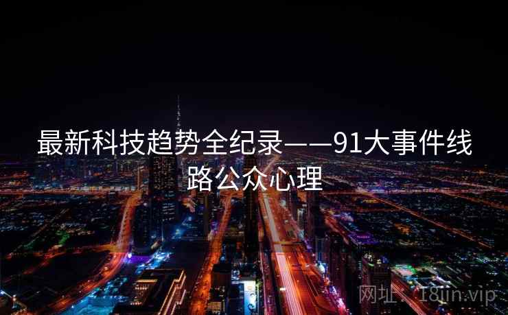 最新科技趋势全纪录——91大事件线路公众心理