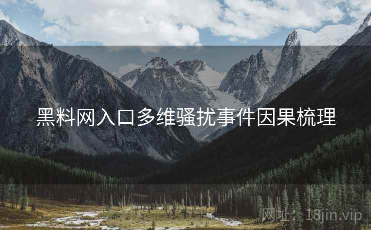 黑料网入口多维骚扰事件因果梳理