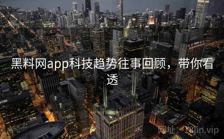 黑料网app科技趋势往事回顾，带你看透