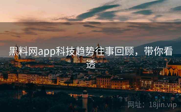 黑料网app科技趋势往事回顾，带你看透