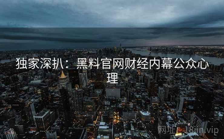 独家深扒：黑料官网财经内幕公众心理