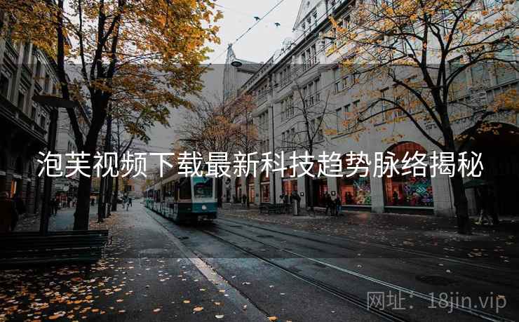 泡芙视频下载最新科技趋势脉络揭秘