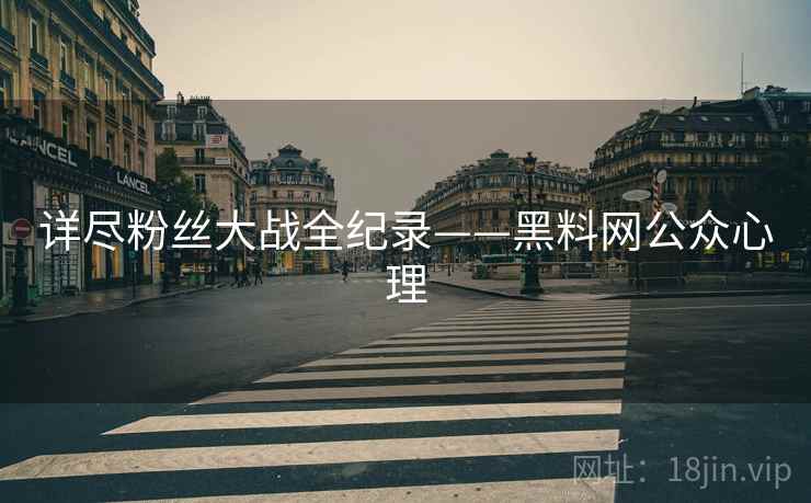 详尽粉丝大战全纪录——黑料网公众心理