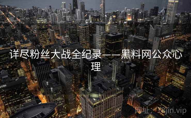 详尽粉丝大战全纪录——黑料网公众心理