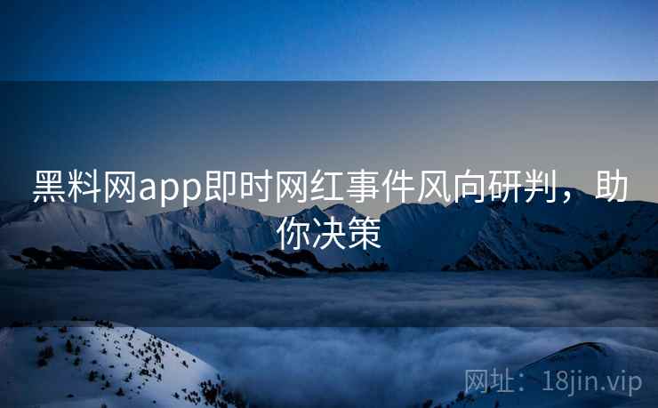黑料网app即时网红事件风向研判，助你决策