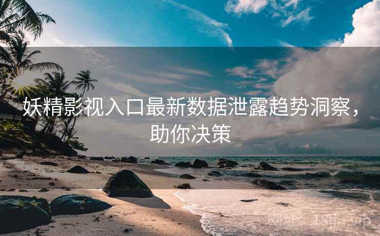 妖精影视入口最新数据泄露趋势洞察，助你决策