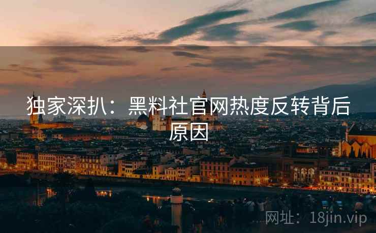 独家深扒：黑料社官网热度反转背后原因
