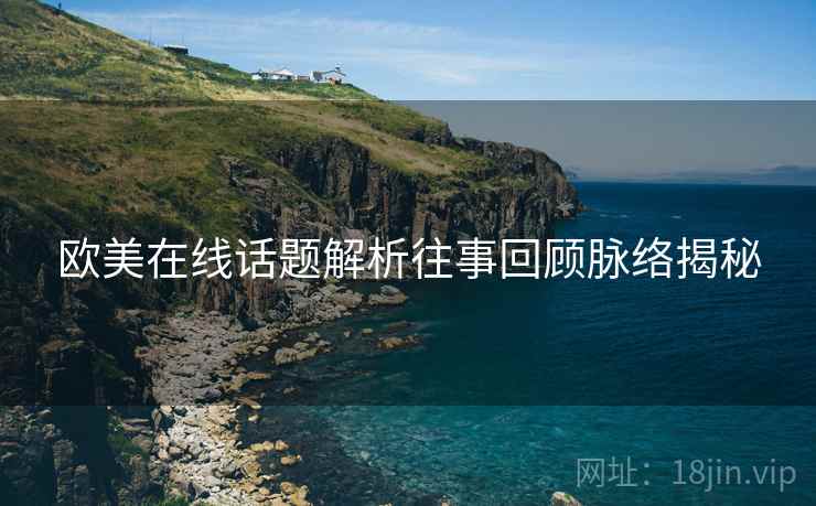 欧美在线话题解析往事回顾脉络揭秘