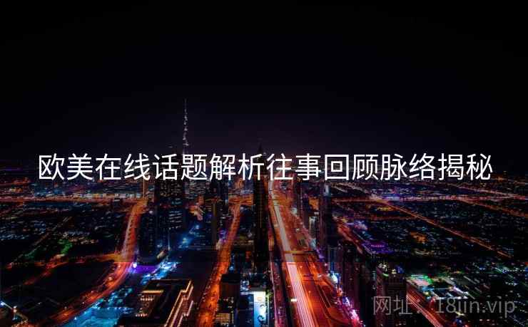 欧美在线话题解析往事回顾脉络揭秘