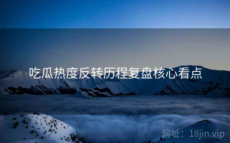 吃瓜热度反转历程复盘核心看点