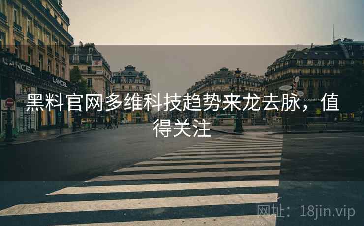 黑料官网多维科技趋势来龙去脉，值得关注