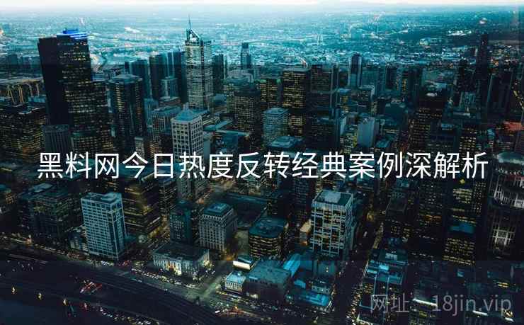 黑料网今日热度反转经典案例深解析