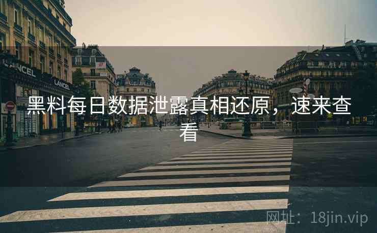黑料每日数据泄露真相还原，速来查看