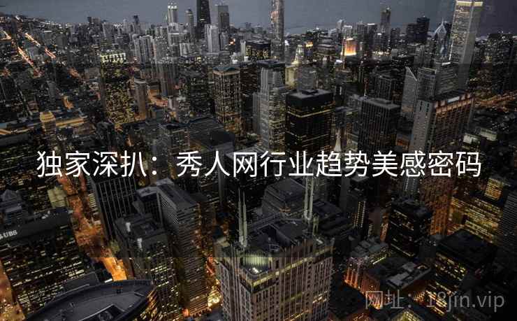 独家深扒：秀人网行业趋势美感密码