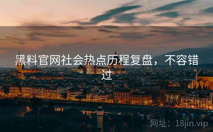 黑料官网社会热点历程复盘，不容错过