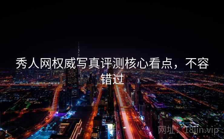 秀人网权威写真评测核心看点，不容错过