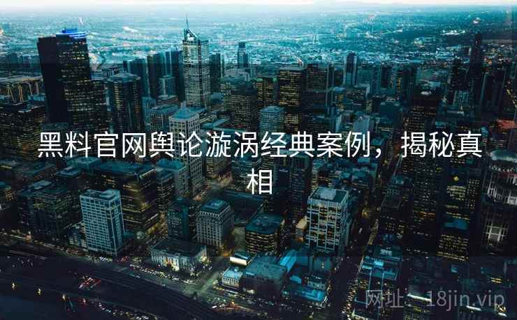 黑料官网舆论漩涡经典案例，揭秘真相