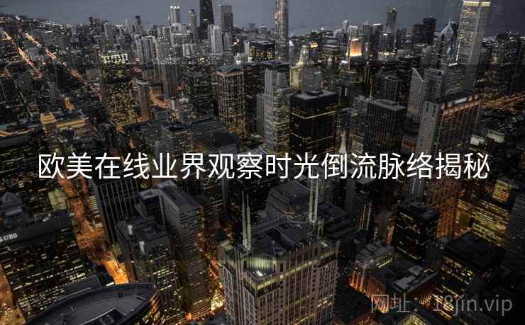 欧美在线业界观察时光倒流脉络揭秘