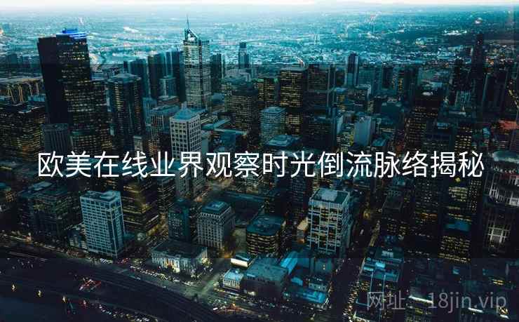 欧美在线业界观察时光倒流脉络揭秘