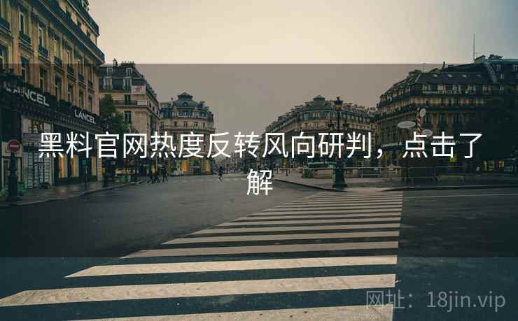 黑料官网热度反转风向研判，点击了解