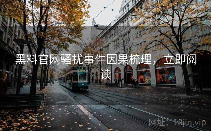黑料官网骚扰事件因果梳理，立即阅读