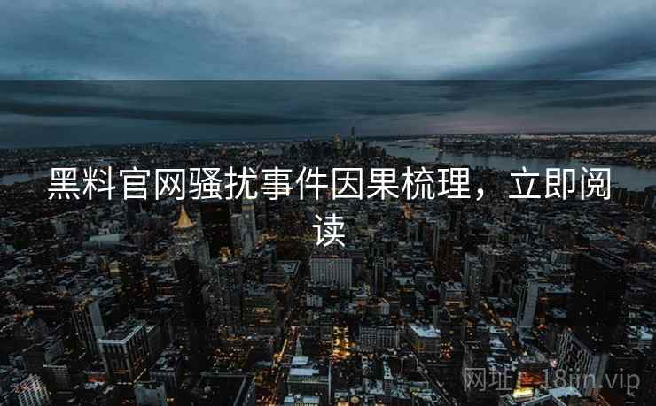 黑料官网骚扰事件因果梳理，立即阅读