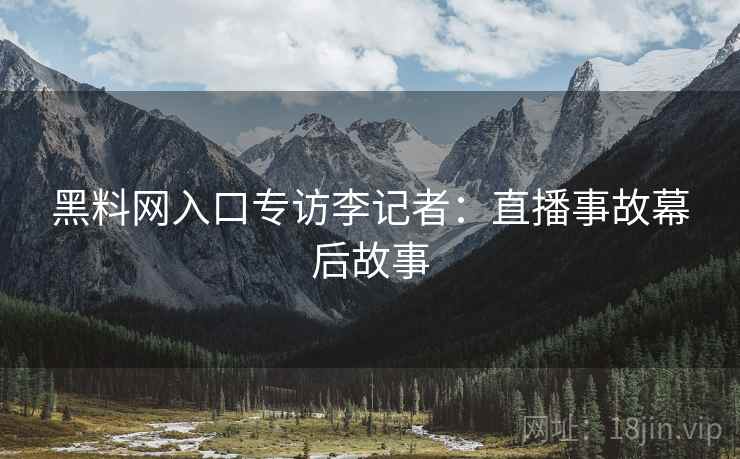 黑料网入口专访李记者：直播事故幕后故事