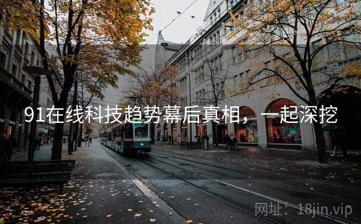 91在线科技趋势幕后真相，一起深挖