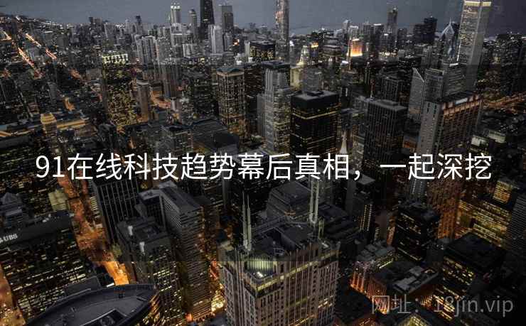91在线科技趋势幕后真相，一起深挖